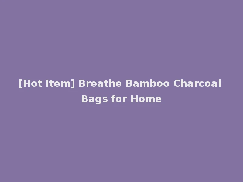 [Hot Item] Breathe Bamboo Charcoal Bags for Home
