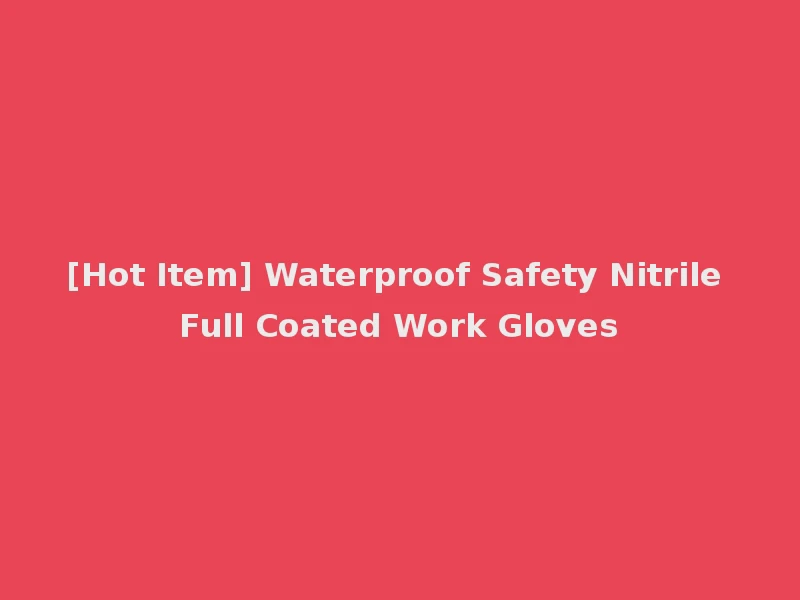 [Hot Item] Waterproof Safety Nitrile Full Coated Work Gloves