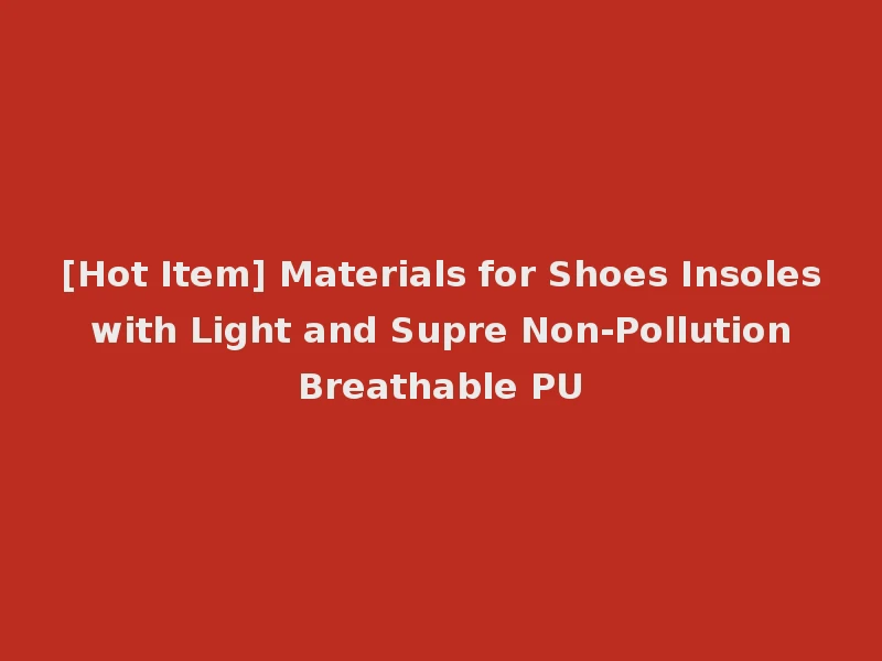 [Hot Item] Materials for Shoes Insoles with Light and Supre Non-Pollution Breathable PU