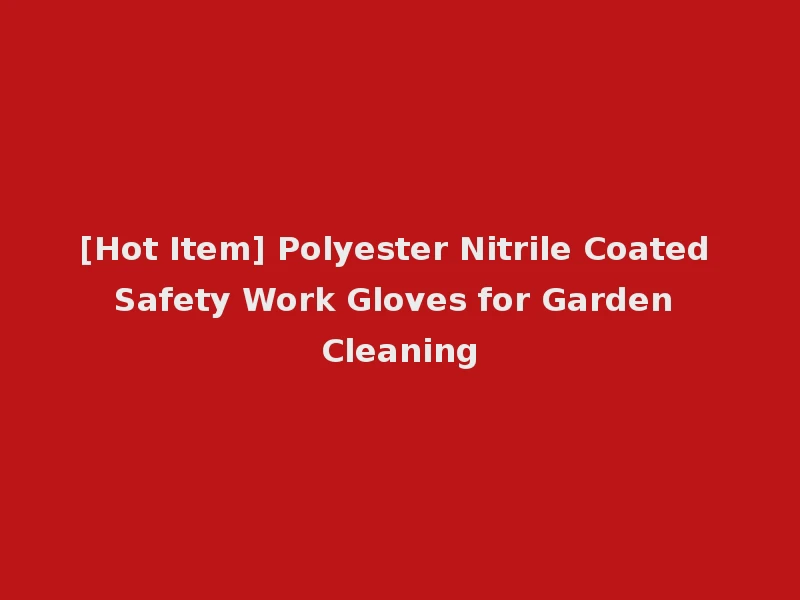 [Hot Item] Polyester Nitrile Coated Safety Work Gloves for Garden Cleaning