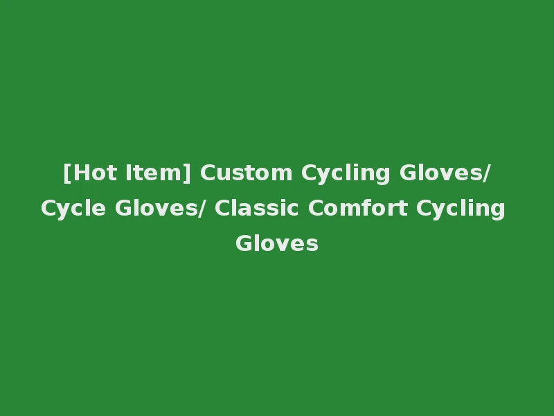 [Hot Item] Custom Cycling Gloves/Cycle Gloves/ Classic Comfort Cycling Gloves