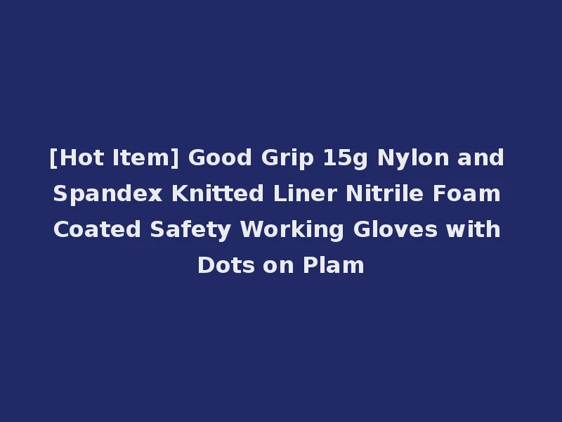 [Hot Item] Good Grip 15g Nylon and Spandex Knitted Liner Nitrile Foam Coated Safety Working Gloves with Dots on Plam