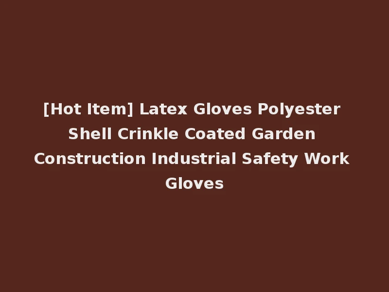 [Hot Item] Latex Gloves Polyester Shell Crinkle Coated Garden Construction Industrial Safety Work Gloves
