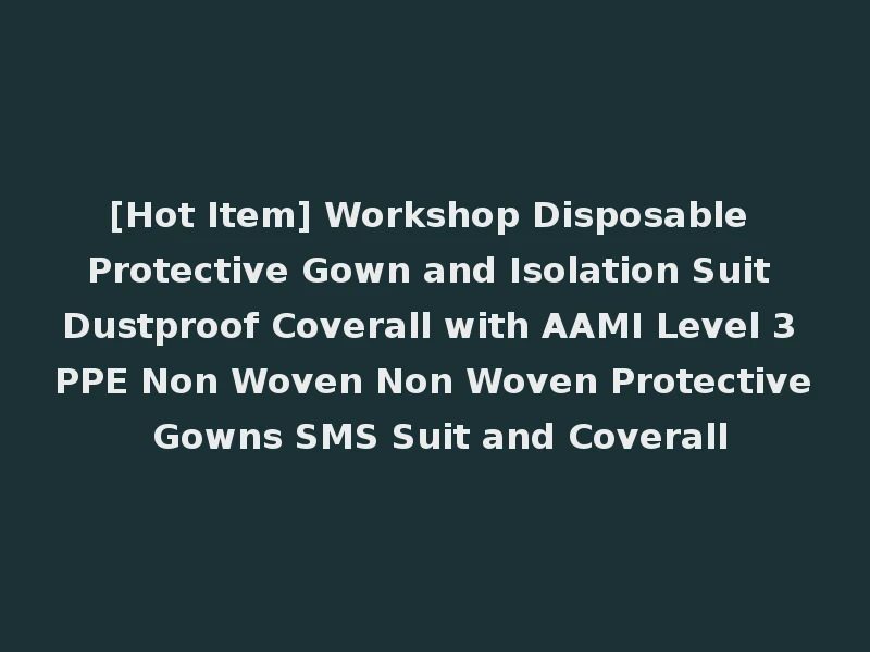 [Hot Item] Workshop Disposable Protective Gown and Isolation Suit Dustproof Coverall with AAMI Level 3 PPE Non Woven Non Woven Protective Gowns SMS Suit and Coverall