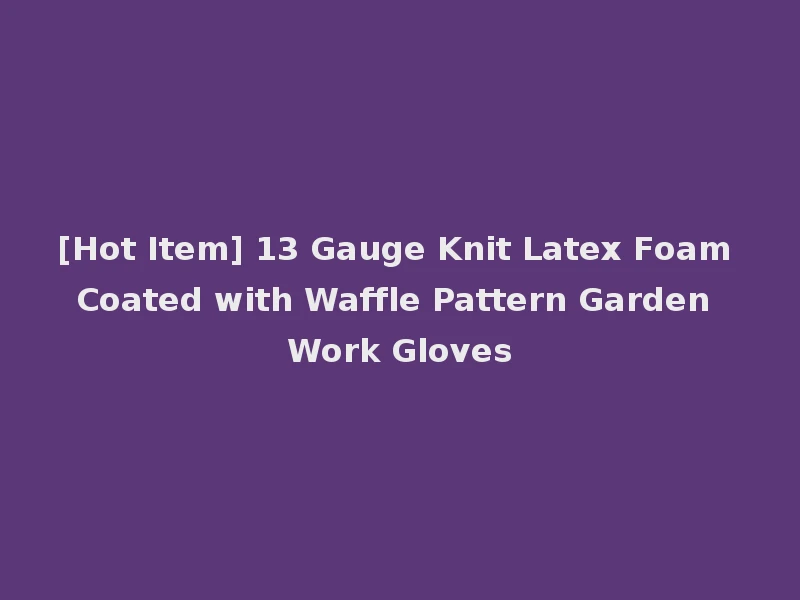 [Hot Item] 13 Gauge Knit Latex Foam Coated with Waffle Pattern Garden Work Gloves