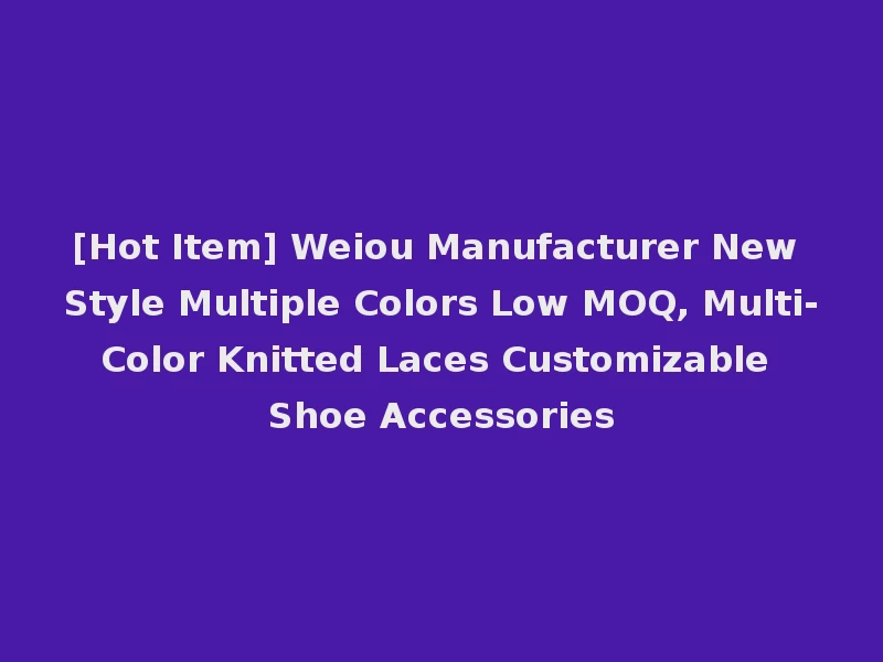 [Hot Item] Weiou Manufacturer New Style Multiple Colors Low MOQ, Multi-Color Knitted Laces Customizable Shoe Accessories