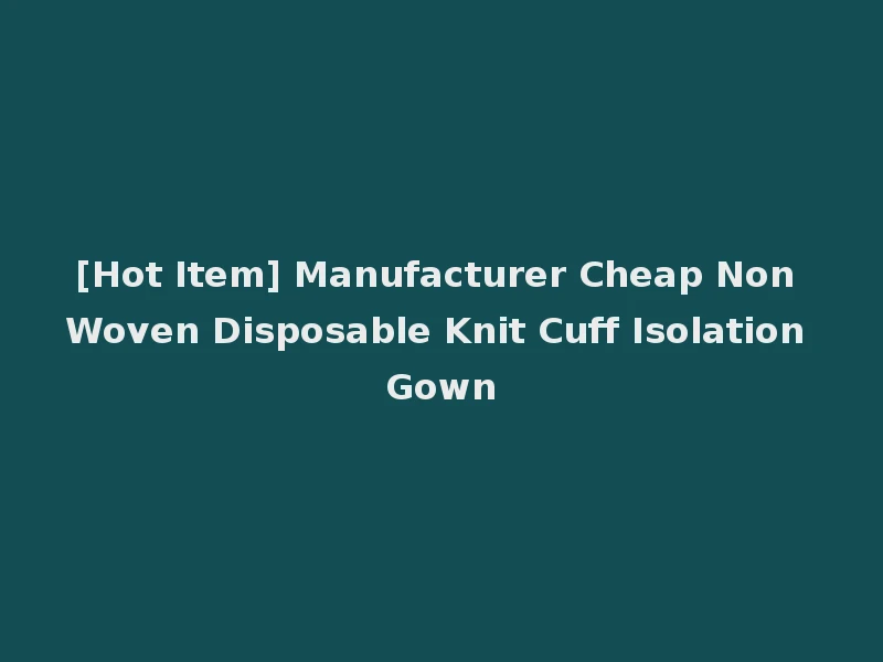 [Hot Item] Manufacturer Cheap Non Woven Disposable Knit Cuff Isolation Gown