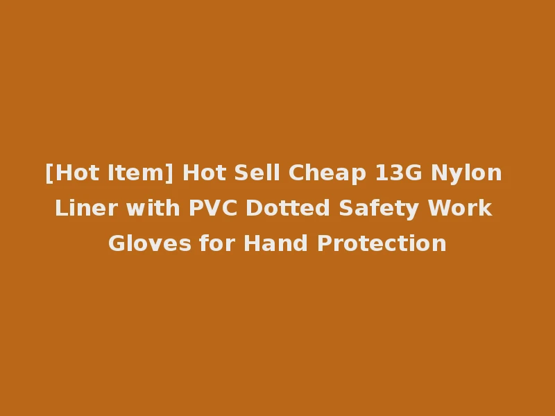 [Hot Item] Hot Sell Cheap 13G Nylon Liner with PVC Dotted Safety Work Gloves for Hand Protection