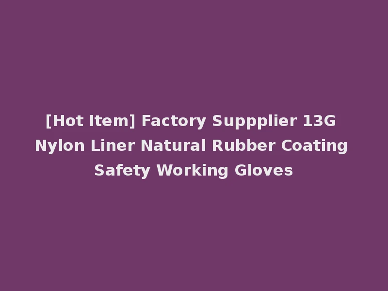 [Hot Item] Factory Suppplier 13G Nylon Liner Natural Rubber Coating Safety Working Gloves