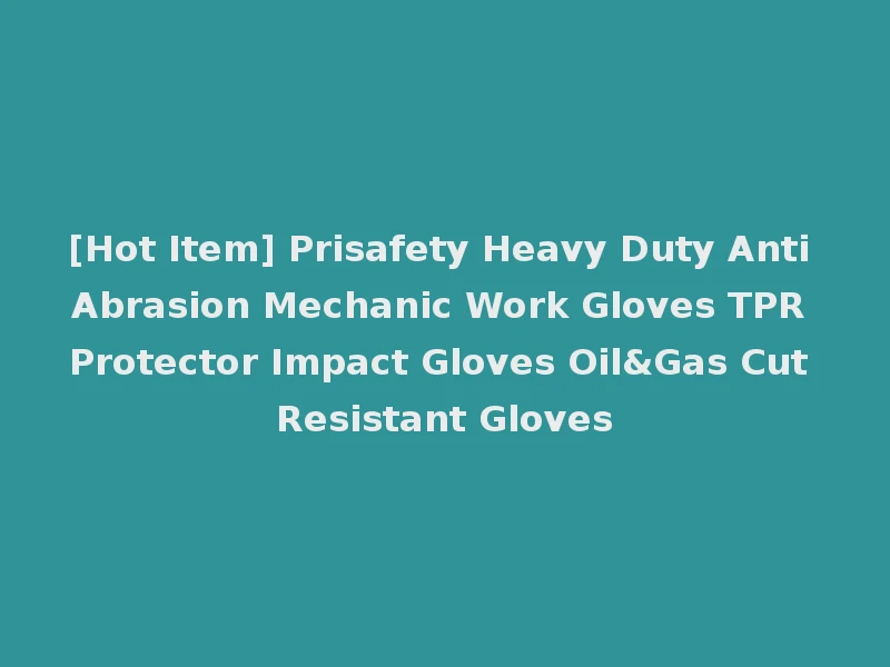 [Hot Item] Prisafety Heavy Duty Anti Abrasion Mechanic Work Gloves TPR Protector Impact Gloves Oil&Gas Cut Resistant Gloves