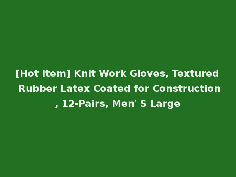 [Hot Item] Knit Work Gloves, Textured Rubber Latex Coated for Construction, 12-Pairs, Men′ S Large