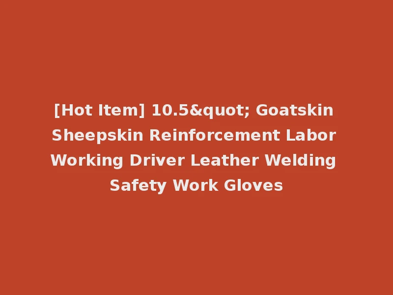 [Hot Item] 10.5" Goatskin Sheepskin Reinforcement Labor Working Driver Leather Welding Safety Work Gloves
