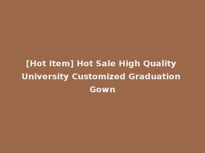 [Hot Item] Hot Sale High Quality University Customized Graduation Gown