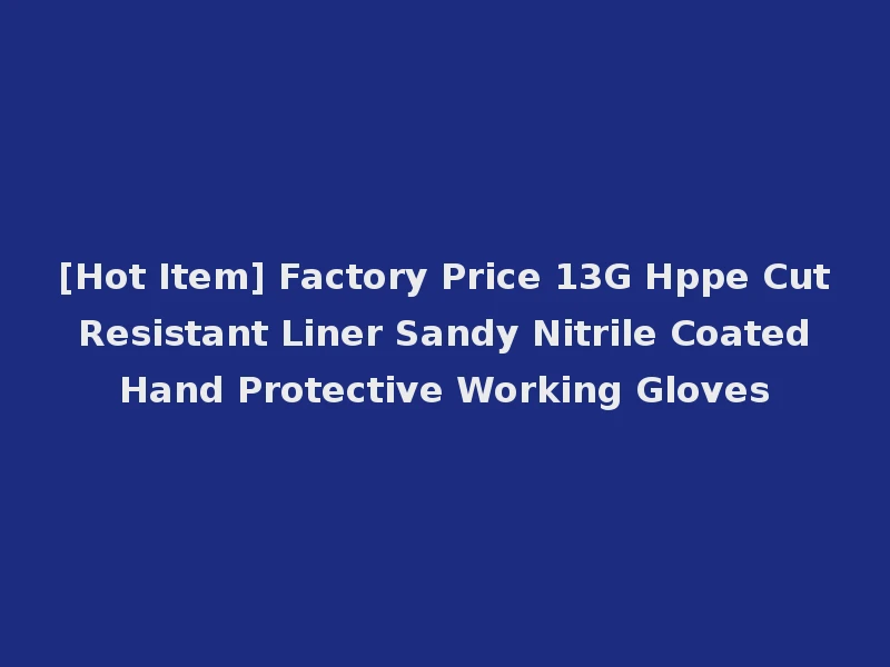 [Hot Item] Factory Price 13G Hppe Cut Resistant Liner Sandy Nitrile Coated Hand Protective Working Gloves