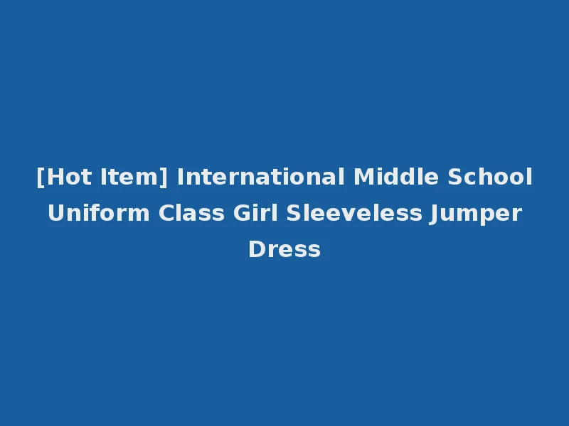 [Hot Item] International Middle School Uniform Class Girl Sleeveless Jumper Dress