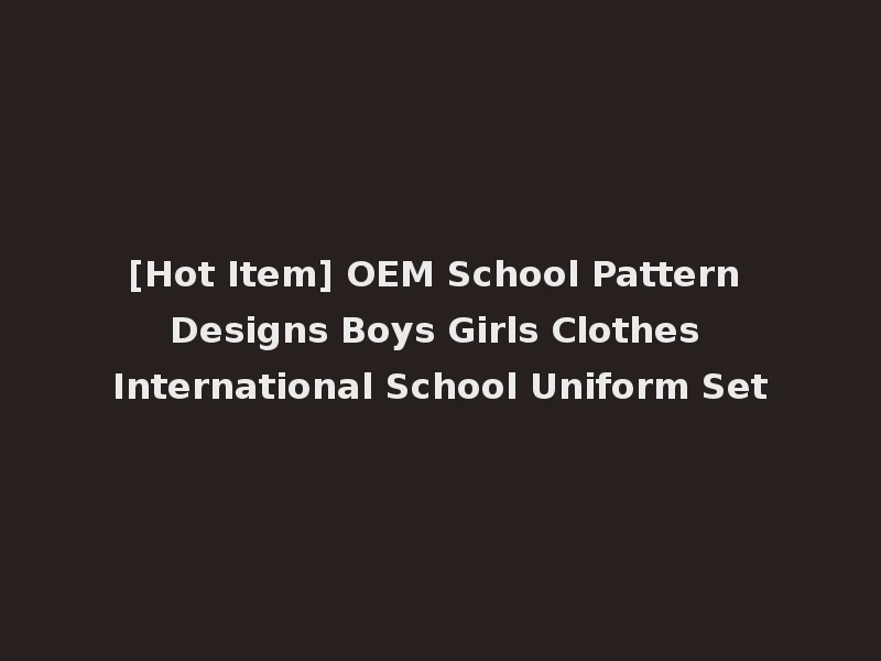 [Hot Item] OEM School Pattern Designs Boys Girls Clothes International School Uniform Set