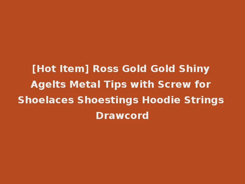 [Hot Item] Ross Gold Gold Shiny Agelts Metal Tips with Screw for Shoelaces Shoestings Hoodie Strings Drawcord