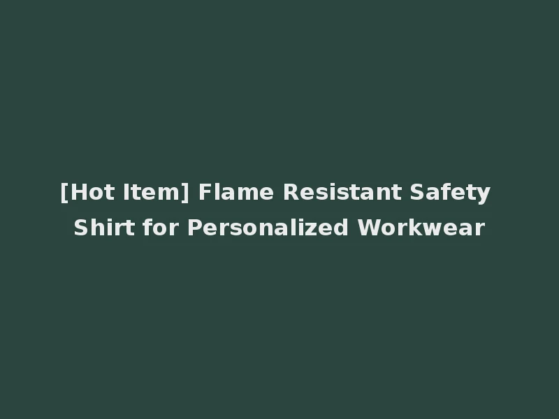 [Hot Item] Flame Resistant Safety Shirt for Personalized Workwear