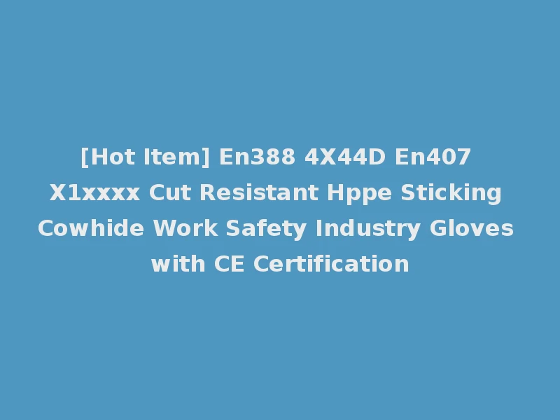 [Hot Item] En388 4X44D En407 X1xxxx Cut Resistant Hppe Sticking Cowhide Work Safety Industry Gloves with CE Certification