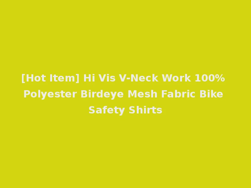[Hot Item] Hi Vis V-Neck Work 100% Polyester Birdeye Mesh Fabric Bike Safety Shirts