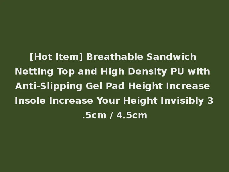 [Hot Item] Breathable Sandwich Netting Top and High Density PU with Anti-Slipping Gel Pad Height Increase Insole Increase Your Height Invisibly 3.5cm / 4.5cm