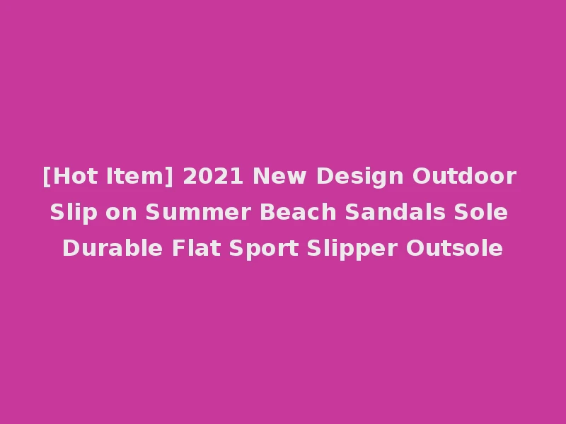[Hot Item] 2021 New Design Outdoor Slip on Summer Beach Sandals Sole Durable Flat Sport Slipper Outsole