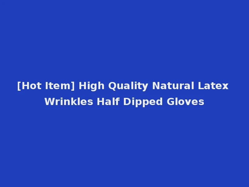 [Hot Item] High Quality Natural Latex Wrinkles Half Dipped Gloves