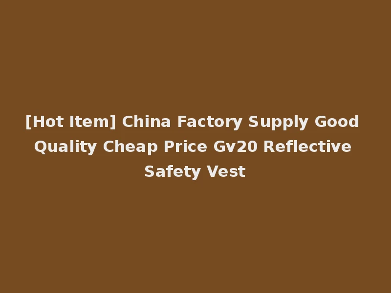 [Hot Item] China Factory Supply Good Quality Cheap Price Gv20 Reflective Safety Vest