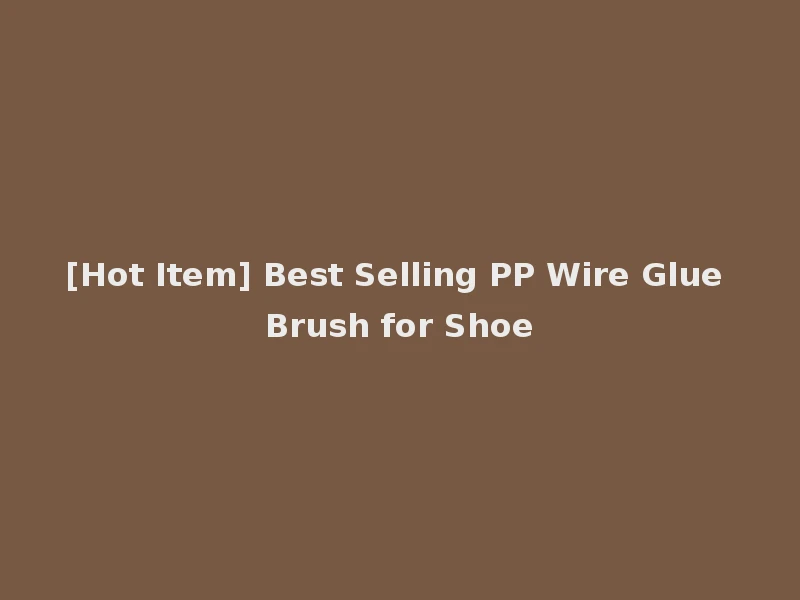 [Hot Item] Best Selling PP Wire Glue Brush for Shoe