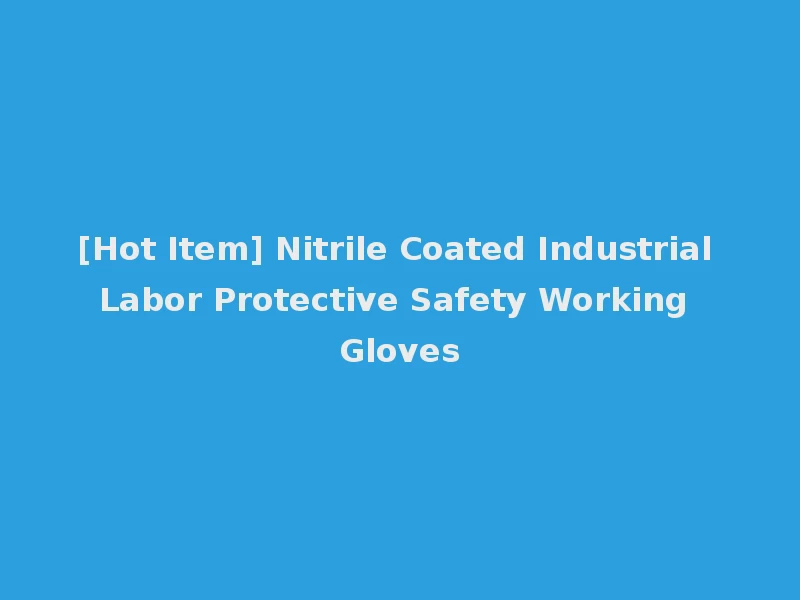 [Hot Item] Nitrile Coated Industrial Labor Protective Safety Working Gloves