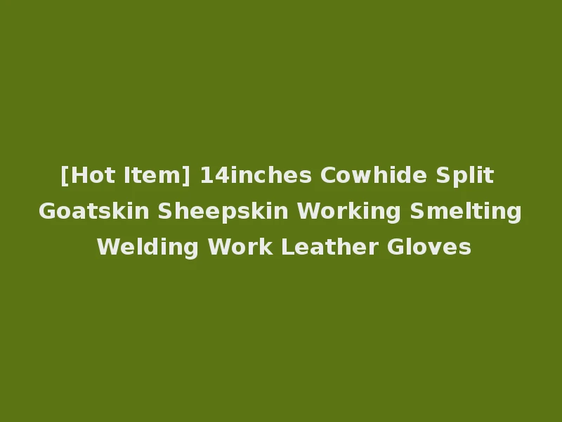 [Hot Item] 14inches Cowhide Split Goatskin Sheepskin Working Smelting Welding Work Leather Gloves