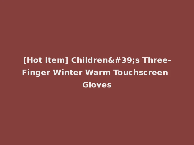 [Hot Item] Children's Three-Finger Winter Warm Touchscreen Gloves