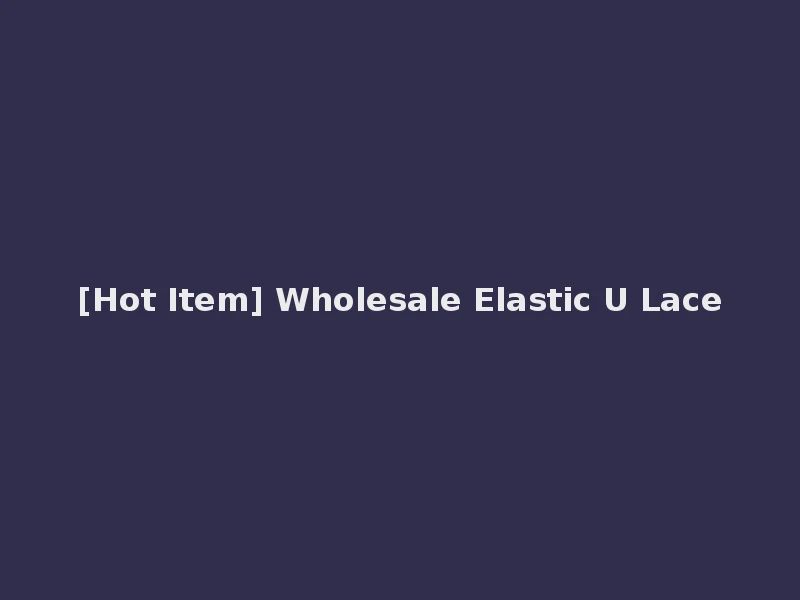 [Hot Item] Wholesale Elastic U Lace