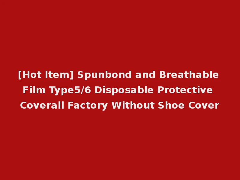 [Hot Item] Spunbond and Breathable Film Type5/6 Disposable Protective Coverall Factory Without Shoe Cover