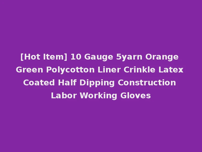[Hot Item] 10 Gauge 5yarn Orange Green Polycotton Liner Crinkle Latex Coated Half Dipping Construction Labor Working Gloves