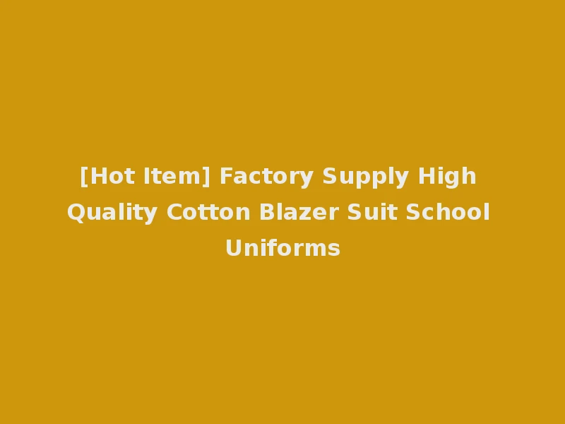 [Hot Item] Factory Supply High Quality Cotton Blazer Suit School Uniforms