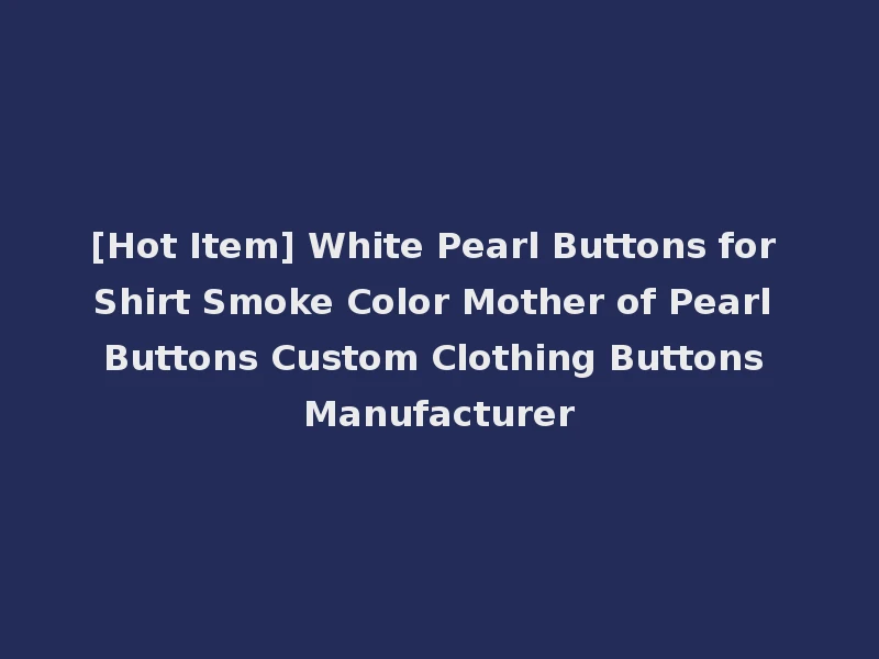 [Hot Item] White Pearl Buttons for Shirt Smoke Color Mother of Pearl Buttons Custom Clothing Buttons Manufacturer