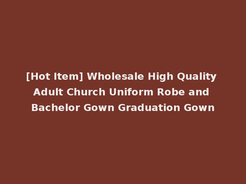 [Hot Item] Wholesale High Quality Adult Church Uniform Robe and Bachelor Gown Graduation Gown