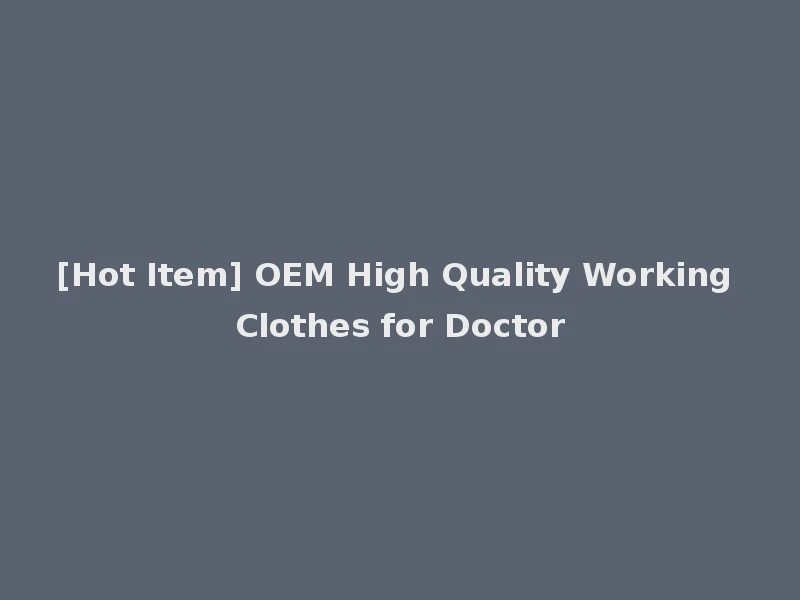 [Hot Item] OEM High Quality Working Clothes for Doctor