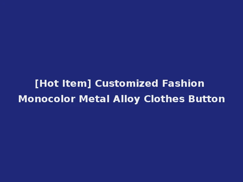 [Hot Item] Customized Fashion Monocolor Metal Alloy Clothes Button