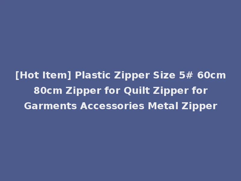 [Hot Item] Plastic Zipper Size 5# 60cm 80cm Zipper for Quilt Zipper for Garments Accessories Metal Zipper