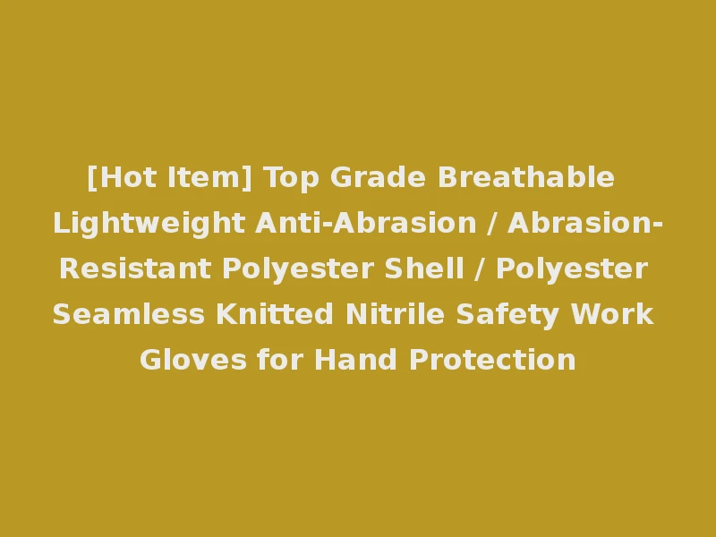 [Hot Item] Top Grade Breathable Lightweight Anti-Abrasion / Abrasion-Resistant Polyester Shell / Polyester Seamless Knitted Nitrile Safety Work Gloves for Hand Protection