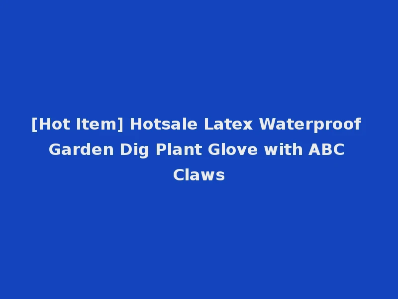 [Hot Item] Hotsale Latex Waterproof Garden Dig Plant Glove with ABC Claws