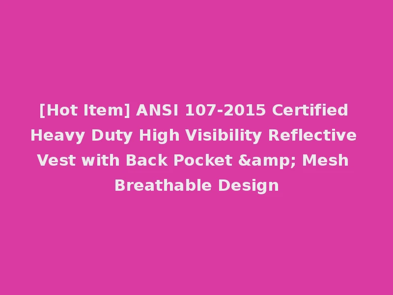 [Hot Item] ANSI 107-2015 Certified Heavy Duty High Visibility Reflective Vest with Back Pocket & Mesh Breathable Design