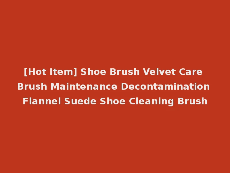 [Hot Item] Shoe Brush Velvet Care Brush Maintenance Decontamination Flannel Suede Shoe Cleaning Brush