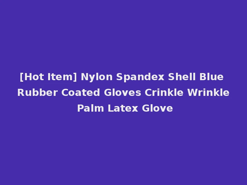 [Hot Item] Nylon Spandex Shell Blue Rubber Coated Gloves Crinkle Wrinkle Palm Latex Glove