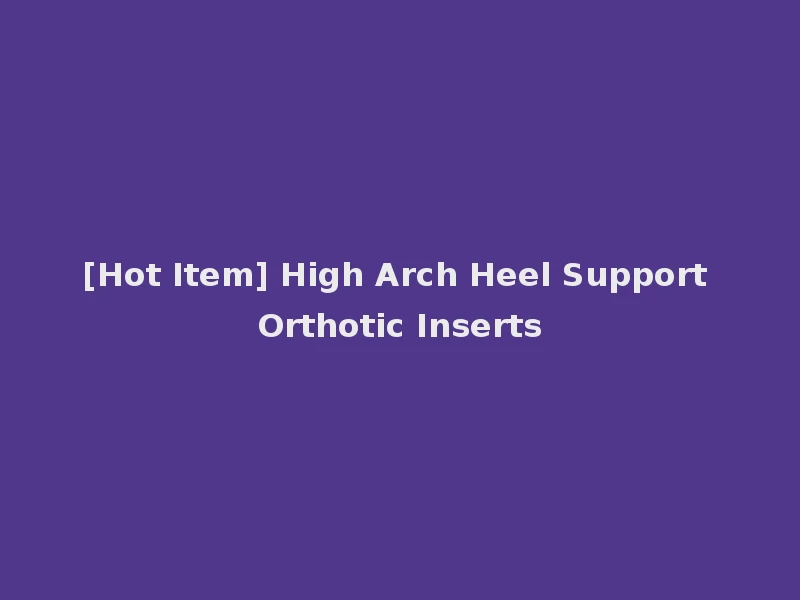[Hot Item] High Arch Heel Support Orthotic Inserts