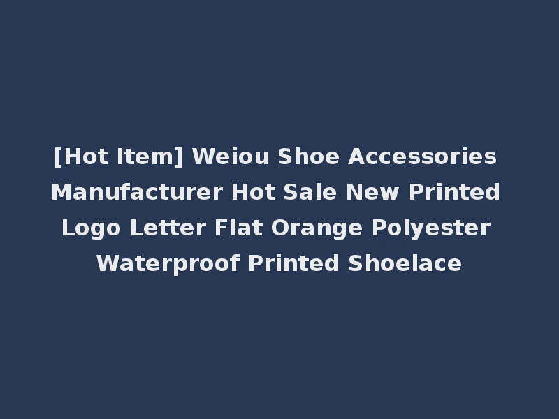 [Hot Item] Weiou Shoe Accessories Manufacturer Hot Sale New Printed Logo Letter Flat Orange Polyester Waterproof Printed Shoelace