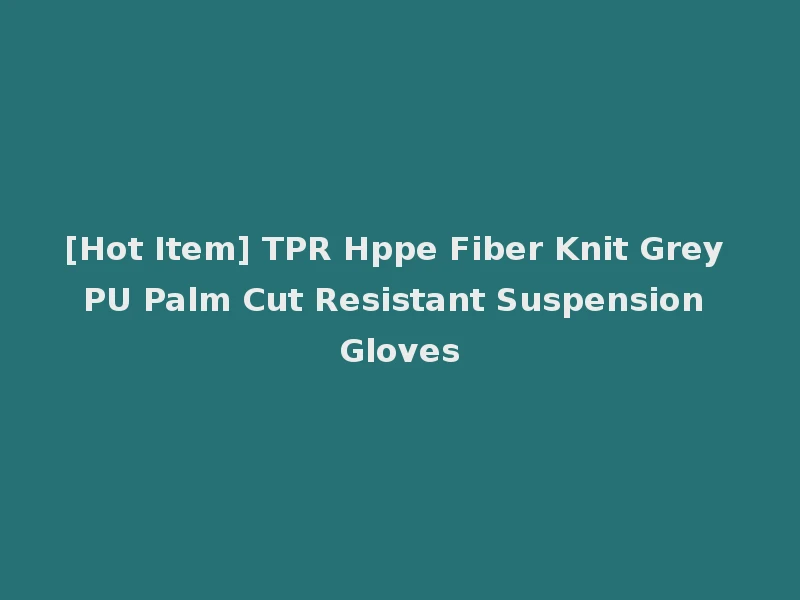 [Hot Item] TPR Hppe Fiber Knit Grey PU Palm Cut Resistant Suspension Gloves