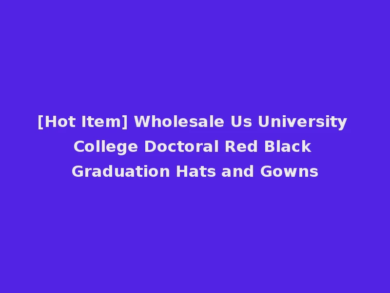 [Hot Item] Wholesale Us University College Doctoral Red Black Graduation Hats and Gowns